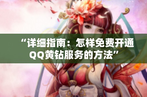 “详细指南:怎样免费开通QQ黄钻服务的方法” “详细指南:怎样免费开通QQ黄钻服务的方法”