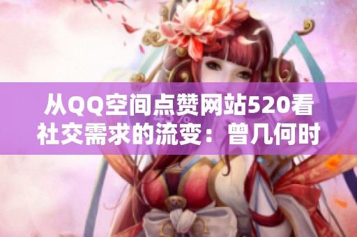 从QQ空间点赞网站520看社交需求的流变:曾几何时与如今的悄然转身 从QQ空间点赞网站520看社交需求的流变:曾几何时与如今的悄然转身