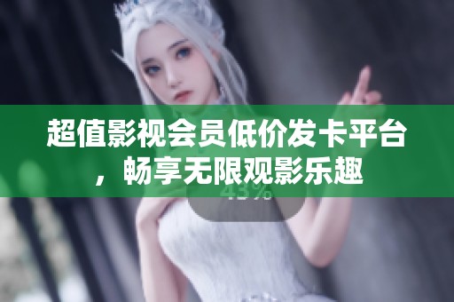 超值影视会员低价发卡平台,畅享无限观影乐趣 超值影视会员低价发卡平台,畅享无限观影乐趣