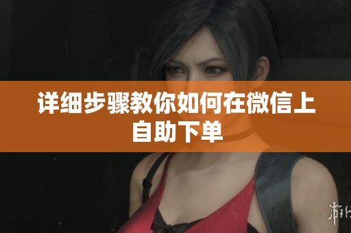 详细步骤教你如何在微信上自助下单 详细步骤教你如何在微信上自助下单
