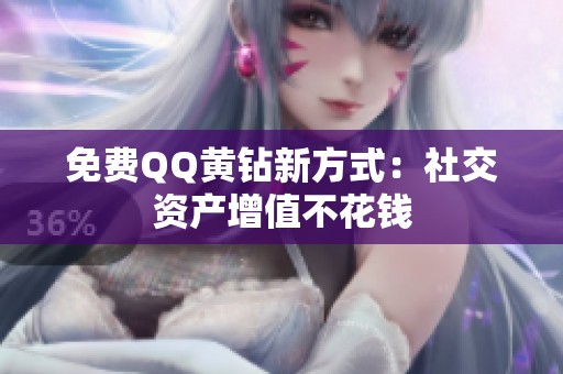 免费QQ黄钻新方式:社交资产增值不花钱 免费QQ黄钻新方式:社交资产增值不花钱
