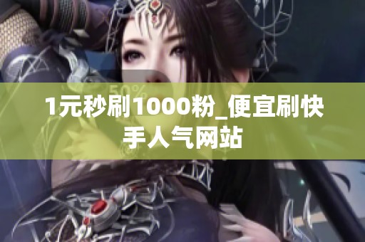 1元秒刷1000粉_便宜刷快手人气网站 1元秒刷1000粉_便宜刷快手人气网站