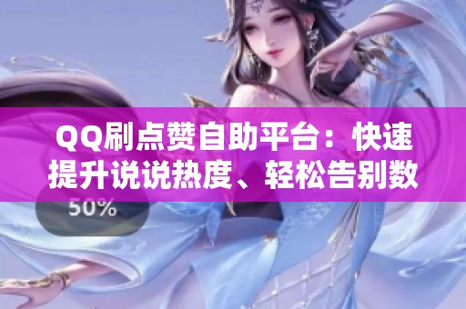 QQ刷点赞自助平台:快速提升说说热度、轻松告别数据荒漠 QQ刷点赞自助平台:快速提升说说热度、轻松告别数据荒漠