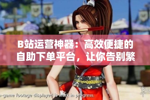B站运营神器:高效便捷的自助下单平台,让你告别繁琐手动回复 B站运营神器:高效便捷的自助下单平台,让你告别繁琐手动回复