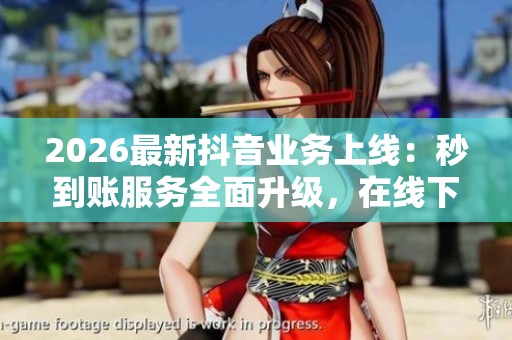 2026最新抖音业务上线:秒到账服务全面升级,在线下单更便捷! 2026最新抖音业务上线:秒到账服务全面升级,在线下单更便捷!