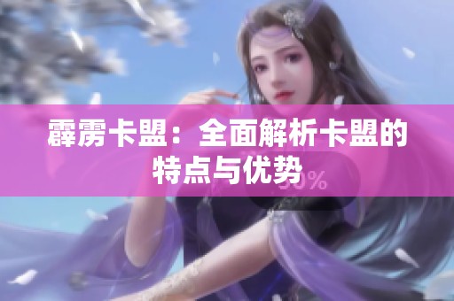 霹雳卡盟:全面解析卡盟的特点与优势 霹雳卡盟:全面解析卡盟的特点与优势