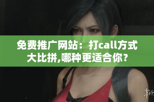 免费推广网站:打call方式大比拼,哪种更适合你? 免费推广网站:打call方式大比拼,哪种更适合你?