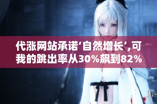 代涨网站承诺‘自然增长’,可我的跳出率从30%飙到82% 代涨网站承诺‘自然增长’,可我的跳出率从30%飙到82%