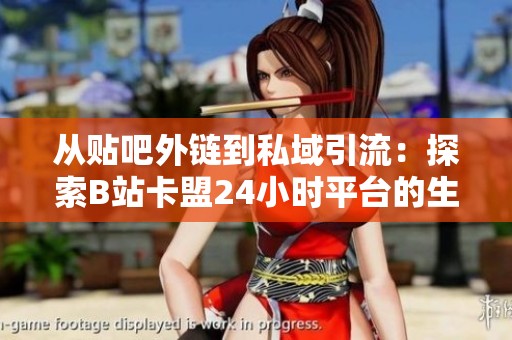 从贴吧外链到私域引流:探索B站卡盟24小时平台的生存与发展轨迹 从贴吧外链到私域引流:探索B站卡盟24小时平台的生存与发展轨迹