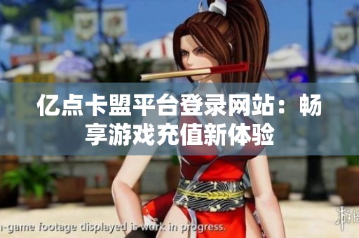亿点卡盟平台登录网站:畅享游戏充值新体验 亿点卡盟平台登录网站:畅享游戏充值新体验