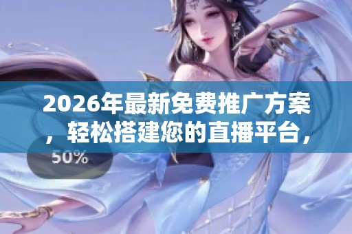 2026年最新免费推广方案,轻松搭建您的直播平台,400客服全天候售后保障 2026年最新免费推广方案,轻松搭建您的直播平台,400客服全天候售后保障