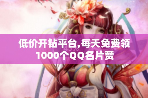 低价开钻平台,每天免费领1000个QQ名片赞 低价开钻平台,每天免费领1000个QQ名片赞