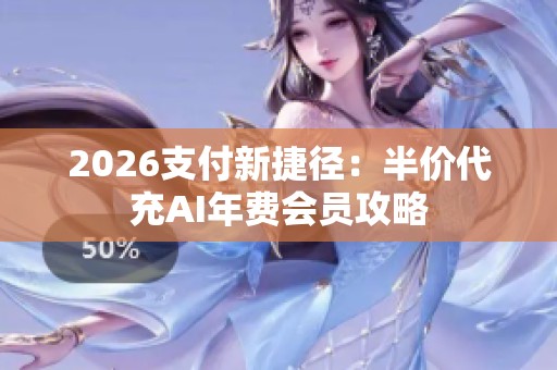 2026支付新捷径:半价代充AI年费会员攻略 2026支付新捷径:半价代充AI年费会员攻略