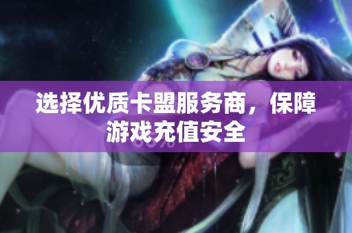 选择优质卡盟服务商,保障游戏充值安全 选择优质卡盟服务商,保障游戏充值安全