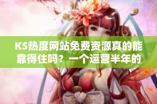 KS热度网站免费资源真的能靠得住吗?一个运营半年的老手亲测记录 KS热度网站免费资源真的能靠得住吗?一个运营半年的老手亲测记录