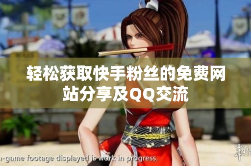 轻松获取快手粉丝的免费网站分享及QQ交流 轻松获取快手粉丝的免费网站分享及QQ交流