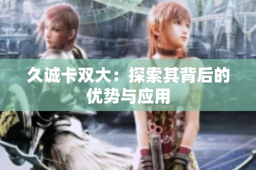 久诚卡双大：探索其背后的优势与应用