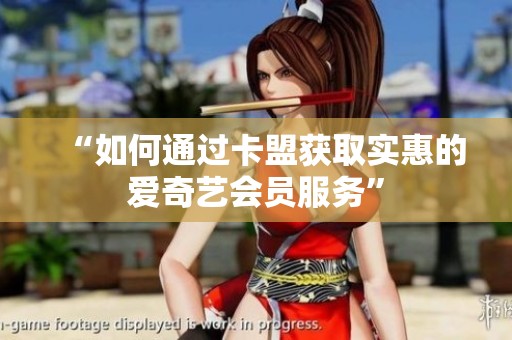 “如何通过卡盟获取实惠的爱奇艺会员服务” “如何通过卡盟获取实惠的爱奇艺会员服务”