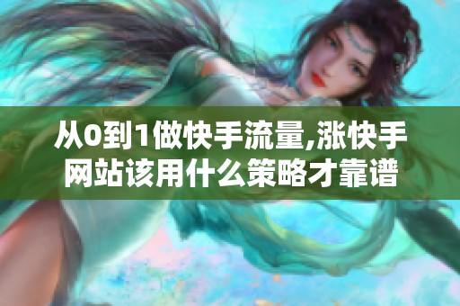 从0到1做快手流量,涨快手网站该用什么策略才靠谱 从0到1做快手流量,涨快手网站该用什么策略才靠谱
