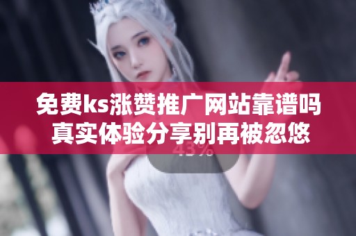 免费ks涨赞推广网站靠谱吗 真实体验分享别再被忽悠了 免费ks涨赞推广网站靠谱吗 真实体验分享别再被忽悠了