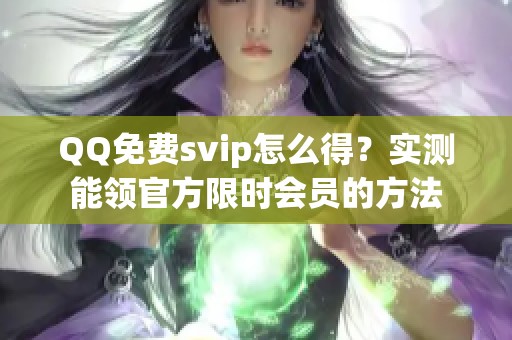 QQ免费svip怎么得?实测能领官方限时会员的方法 QQ免费svip怎么得?实测能领官方限时会员的方法