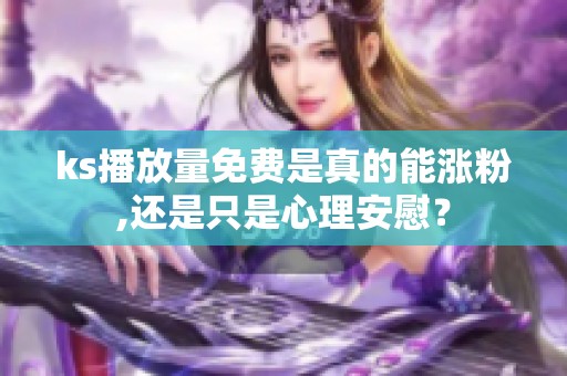 ks播放量免费是真的能涨粉,还是只是心理安慰? ks播放量免费是真的能涨粉,还是只是心理安慰?
