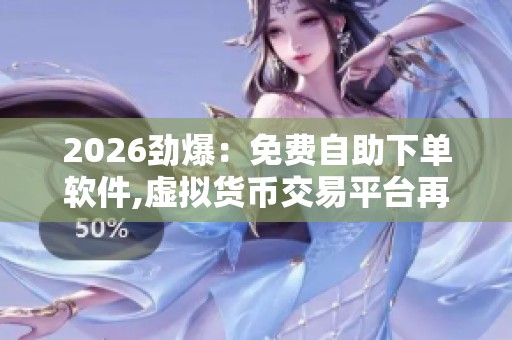 2026劲爆：免费自助下单软件,虚拟货币交易平台再遭黑客攻击便捷化