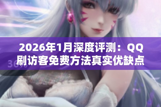 2026年1月深度评测:QQ刷访客免费方法真实优缺点大揭秘与推荐 2026年1月深度评测:QQ刷访客免费方法真实优缺点大揭秘与推荐