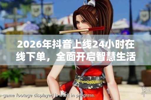 2026年抖音上线24小时在线下单，全面开启智慧生活新体验
