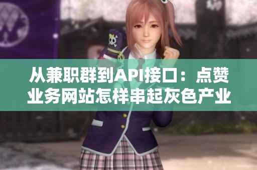 从兼职群到API接口:点赞业务网站怎样串起灰色产业链 从兼职群到API接口:点赞业务网站怎样串起灰色产业链