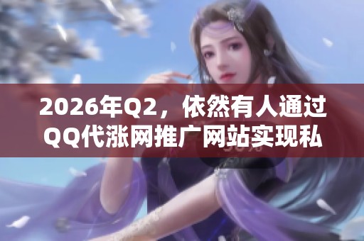 2026年Q2,依然有人通过QQ代涨网推广网站实现私域引流吗? 2026年Q2,依然有人通过QQ代涨网推广网站实现私域引流吗?