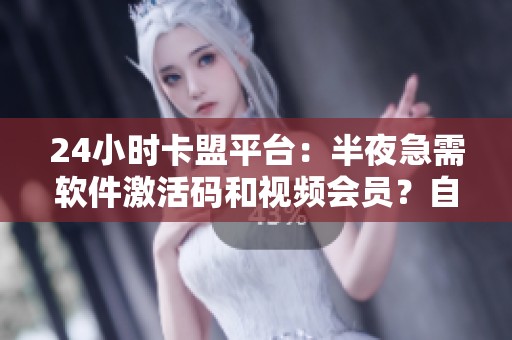 24小时卡盟平台:半夜急需软件激活码和视频会员?自动发货,立等可取 24小时卡盟平台:半夜急需软件激活码和视频会员?自动发货,立等可取