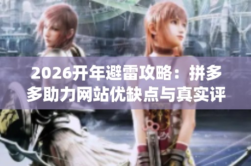 2026开年避雷攻略:拼多多助力网站优缺点与真实评价Top5析论 2026开年避雷攻略:拼多多助力网站优缺点与真实评价Top5析论