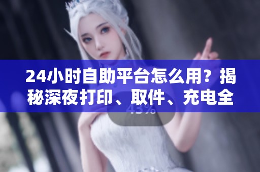 24小时自助平台怎么用?揭秘深夜打印、取件、充电全攻略 24小时自助平台怎么用?揭秘深夜打印、取件、充电全攻略