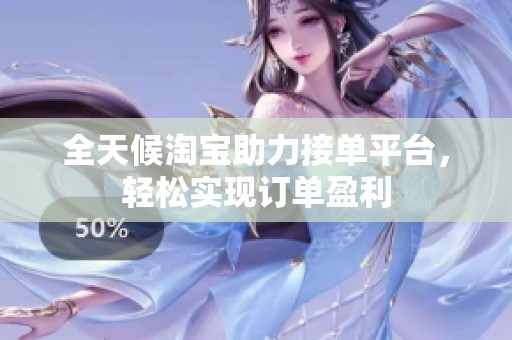 全天候淘宝助力接单平台，轻松实现订单盈利
