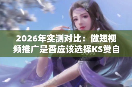 2026年实测对比:做短视频推广是否应该选择KS赞自助下单平台? 2026年实测对比:做短视频推广是否应该选择KS赞自助下单平台?