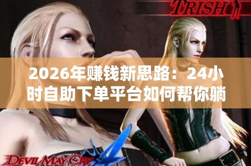 2026年赚钱新思路：24小时自助下单平台如何帮你躺着赚