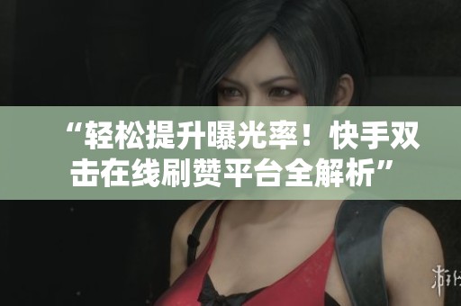 “轻松提升曝光率!快手双击在线刷赞平台全解析” “轻松提升曝光率!快手双击在线刷赞平台全解析”