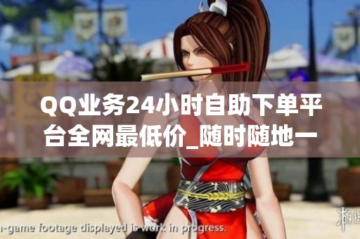 QQ业务24小时自助下单平台全网最低价_随时随地一键秒到账 QQ业务24小时自助下单平台全网最低价_随时随地一键秒到账