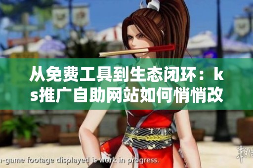 从免费工具到生态闭环:ks推广自助网站如何悄悄改变中小商户的流量 从免费工具到生态闭环:ks推广自助网站如何悄悄改变中小商户的流量
