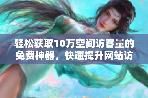 轻松获取10万空间访客量的免费神器,快速提升网站访问量 轻松获取10万空间访客量的免费神器,快速提升网站访问量