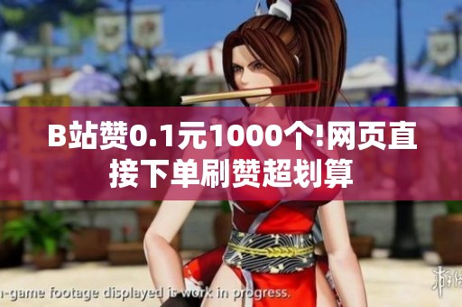 B站赞0.1元1000个!网页直接下单刷赞超划算 B站赞0.1元1000个!网页直接下单刷赞超划算