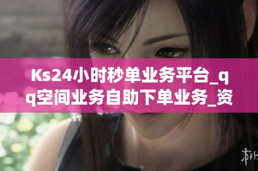 Ks24小时秒单业务平台_qq空间业务自助下单业务_资讯 Ks24小时秒单业务平台_qq空间业务自助下单业务_资讯