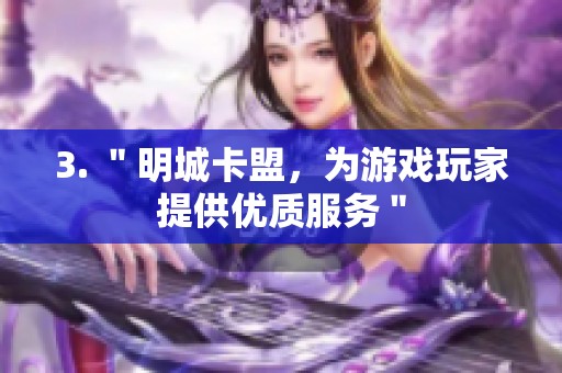 3. "明城卡盟,为游戏玩家提供优质服务" 3. "明城卡盟,为游戏玩家提供优质服务"