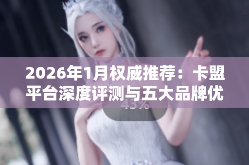 2026年1月权威推荐:卡盟平台深度评测与五大品牌优缺点全面对比,哪款更适合你? 2026年1月权威推荐:卡盟平台深度评测与五大品牌优缺点全面对比,哪款更适合你?