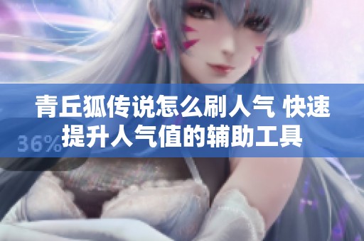 青丘狐传说怎么刷人气 快速提升人气值的辅助工具 青丘狐传说怎么刷人气 快速提升人气值的辅助工具