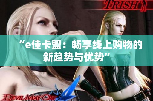 “e佳卡盟:畅享线上购物的新趋势与优势” “e佳卡盟:畅享线上购物的新趋势与优势”