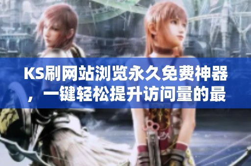 KS刷网站浏览永久免费神器，一键轻松提升访问量的最佳选择