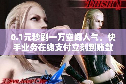 0.1元秒刷一万空间人气,快手业务在线支付立刻到账数据秘籍 0.1元秒刷一万空间人气,快手业务在线支付立刻到账数据秘籍