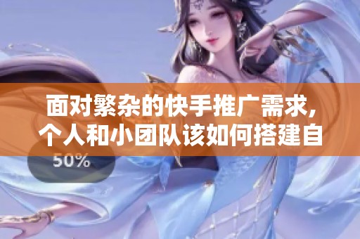面对繁杂的快手推广需求,个人和小团队该如何搭建自己的业务下单 面对繁杂的快手推广需求,个人和小团队该如何搭建自己的业务下单